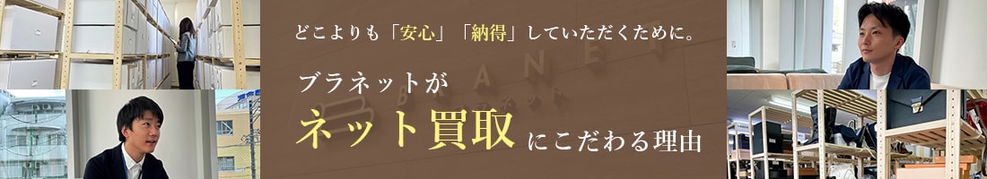 どこよりも「安心」「納得」していただくために。ブラネットがネット買取にこだわる理由