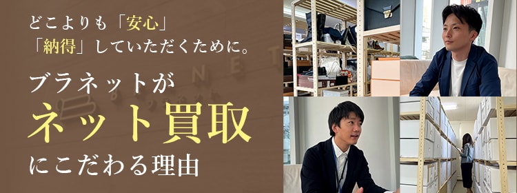 どこよりも「安心」「納得」していただくために。ブラネットがネット買取にこだわる理由
